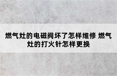 燃气灶的电磁阀坏了怎样维修 燃气灶的打火针怎样更换